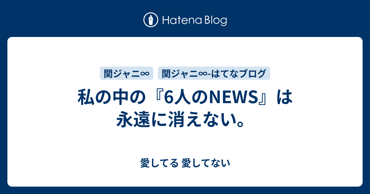 私の中の 6人のnews は永遠に消えない 愛してる 愛してない