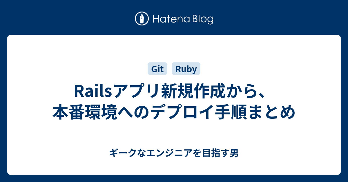 Railsアプリ新規作成から 本番環境へのデプロイ手順まとめ ギークなエンジニアを目指す男