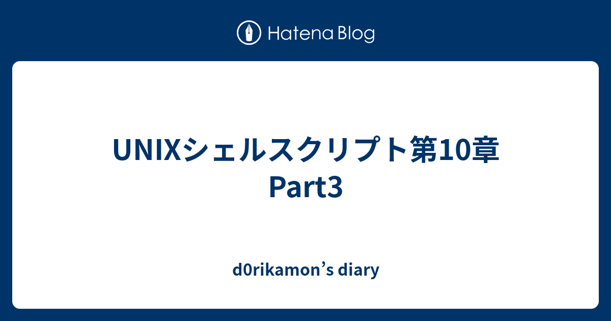 Unixシェルスクリプト第10章 Part3 D0rikamon S Diary