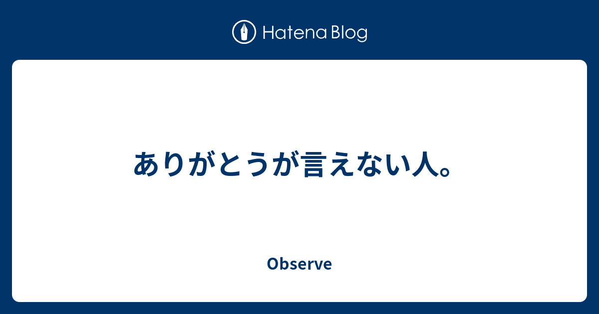 ありがとうが言えない人。 - Observe