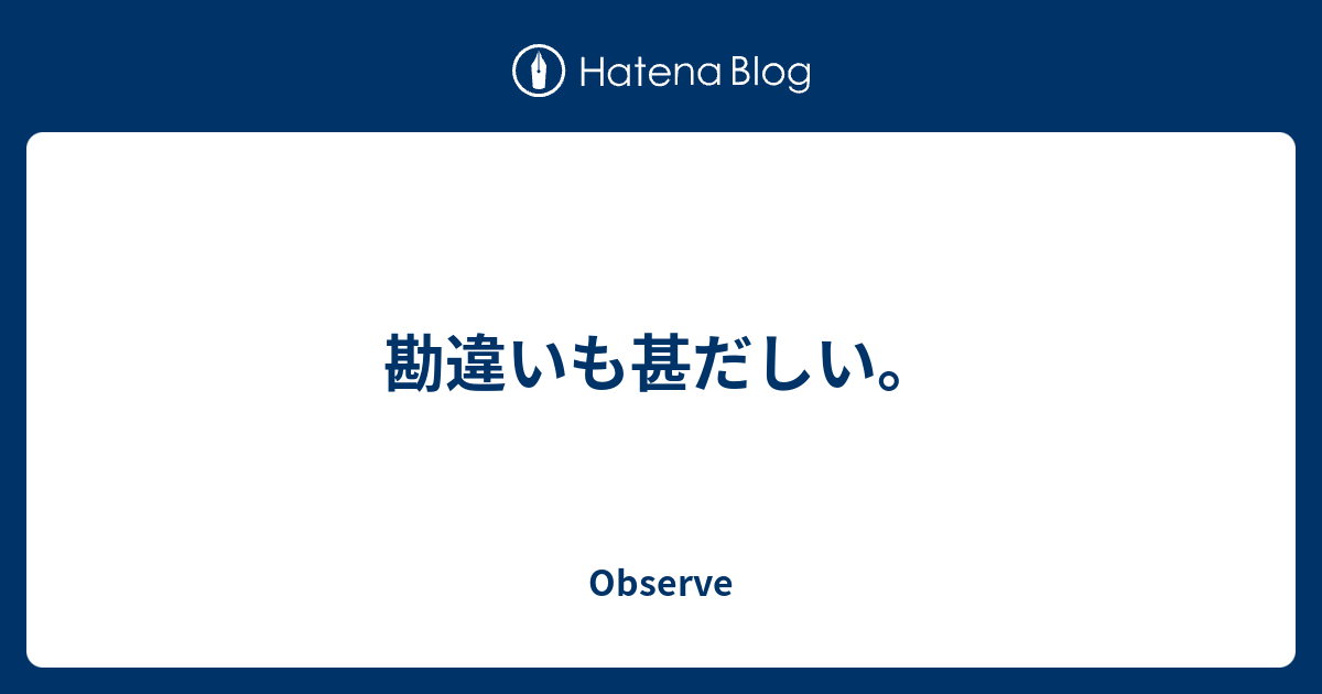 勘違いも甚だしい。 - Observe