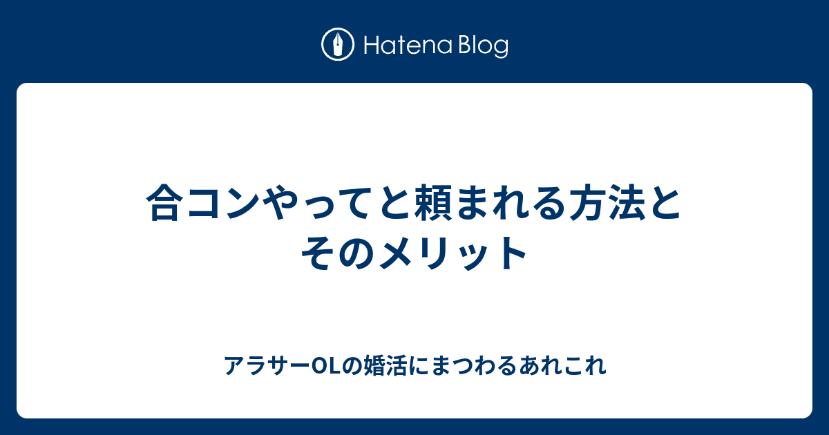 合コンやってと頼まれる方法とそのメリット アラサーolの婚活にまつわるあれこれ