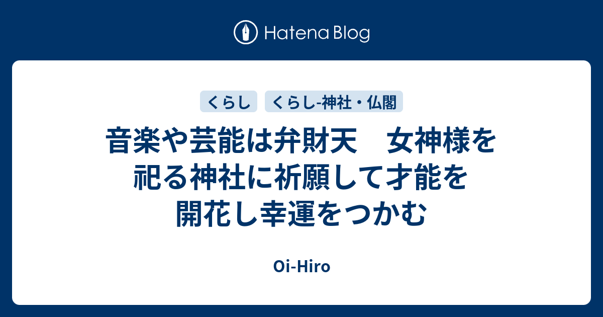 音楽や芸能は弁財天 女神様を祀る神社に祈願して才能を開花し幸運をつかむ Oi Hiro