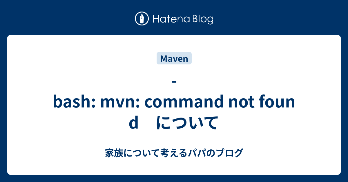 Bash Mvn Command Not Found について 家族について考えるパパのブログ
