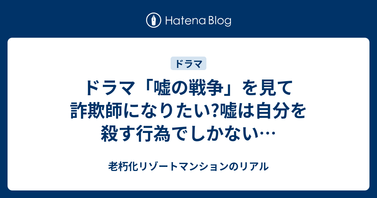 ドラマ 嘘の戦争 を見て詐欺師になりたい 嘘は自分を殺す行為でしかない 老朽化リゾートマンションのリアル