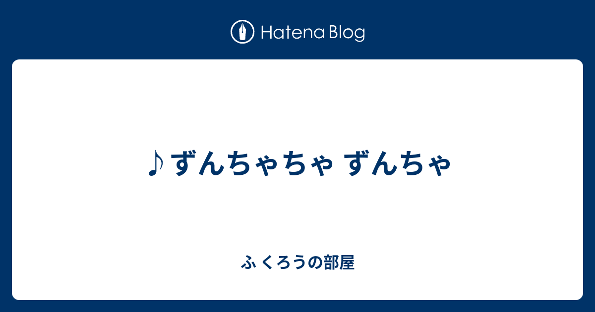 ずんちゃちゃ ずんちゃ ふ くろうの部屋