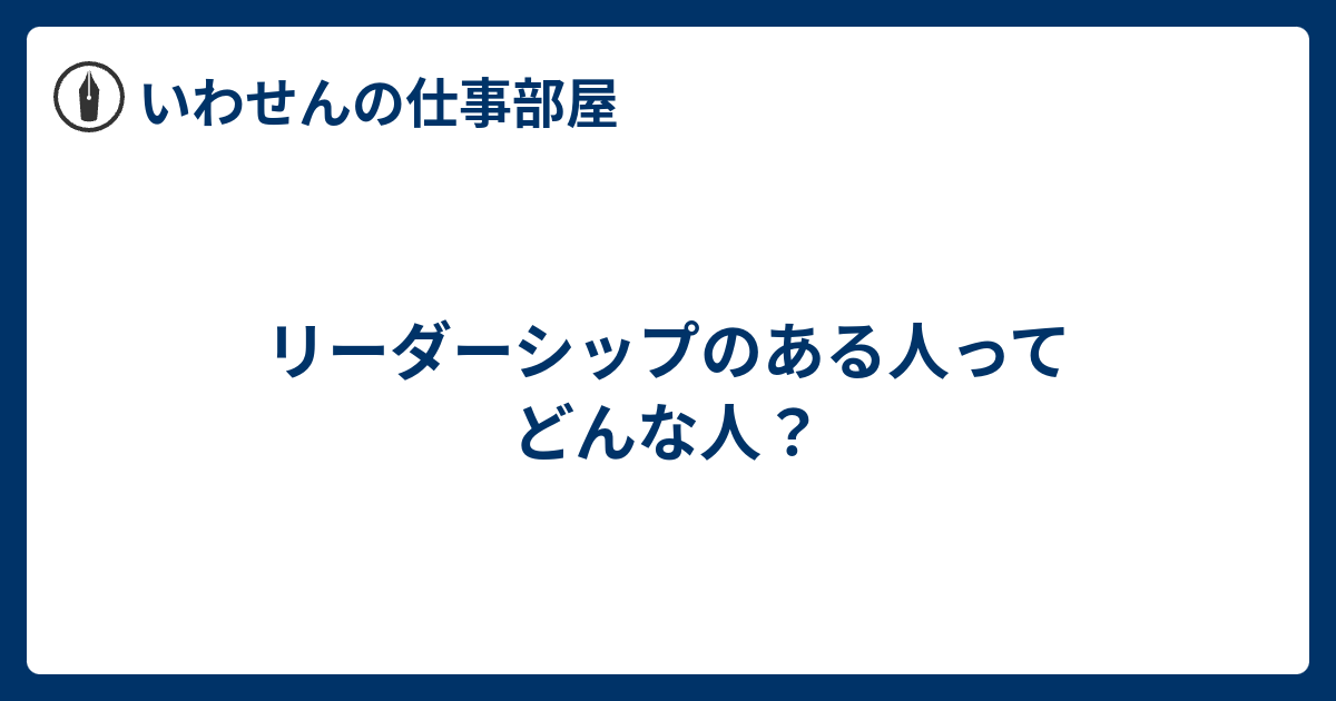 リーダーシップのある人ってどんな人 いわせんの仕事部屋