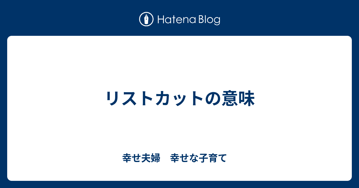 リストカットの意味 幸せ夫婦 幸せな子育て