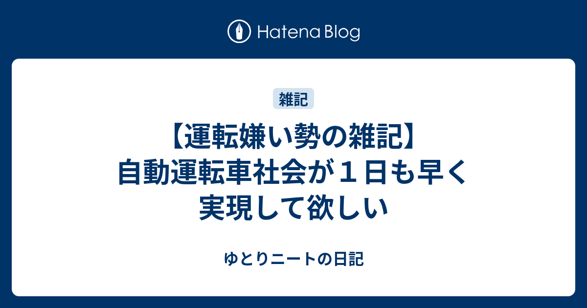 運転嫌い勢の雑記 自動運転車社会が１日も早く実現して欲しい ゆとりニートの日記