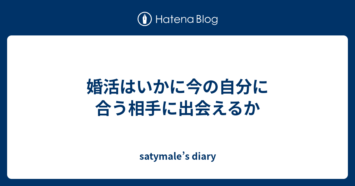 婚活はいかに今の自分に合う相手に出会えるか Satymale S Diary