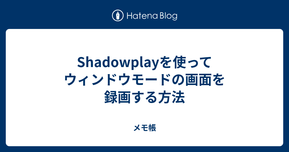 Shadowplayを使ってウィンドウモードの画面を録画する方法 メモ帳