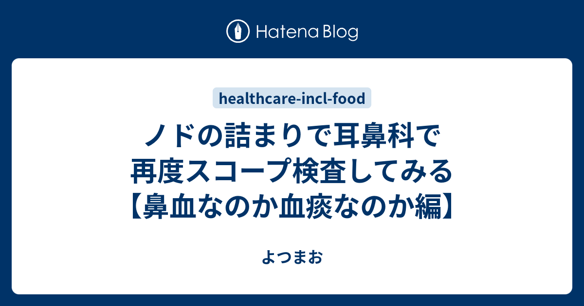 ノドの詰まりで耳鼻科で再度スコープ検査してみる 鼻血なのか血痰なのか編 よつまお