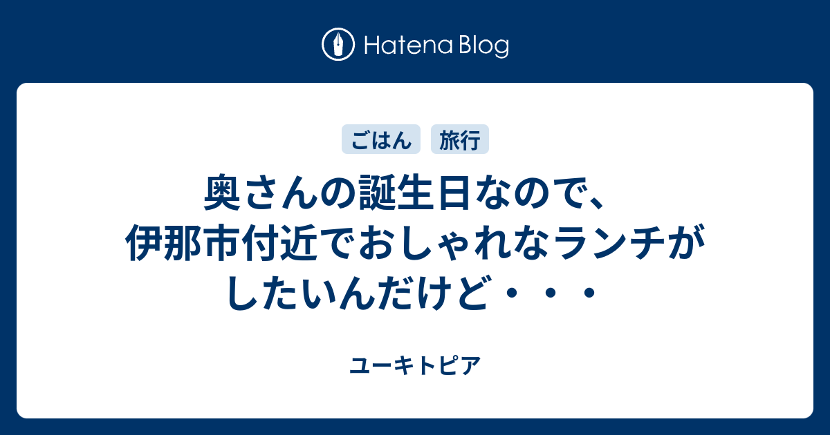 奥さんの誕生日なので 伊那市付近でおしゃれなランチがしたいんだけど ユーキトピア