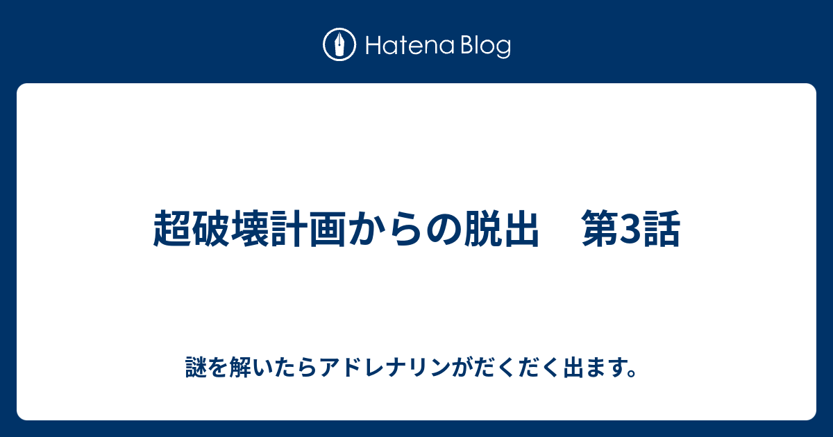 超破壊計画からの脱出 第3話 謎を解いたらアドレナリンがだくだく出ます
