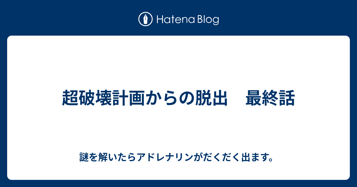 超破壊計画からの脱出 最終話 謎を解いたらアドレナリンがだくだく出ます