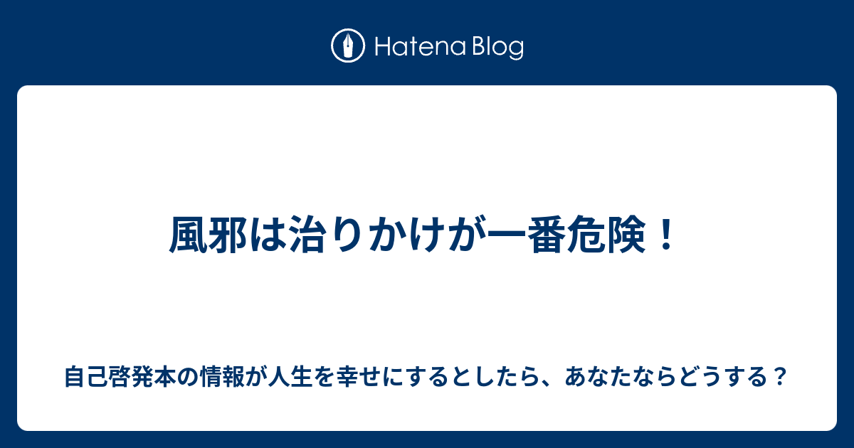 風邪は治りかけが一番危険 自己啓発本の情報が人生を幸せにするとしたら あなたならどうする