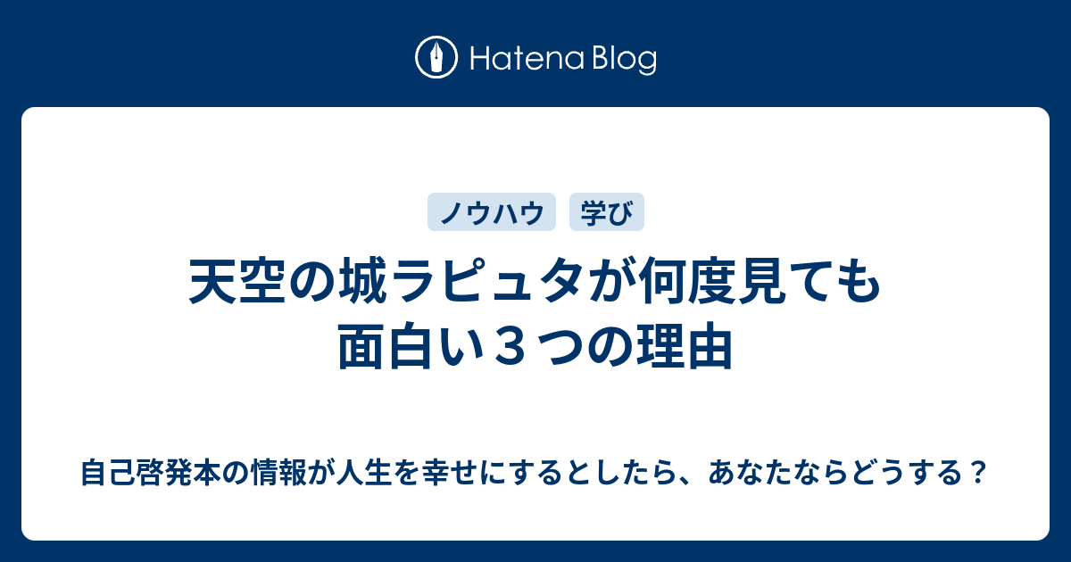 天空の城ラピュタが何度見ても面白い３つの理由 自己啓発本の情報が人生を幸せにするとしたら あなたならどうする