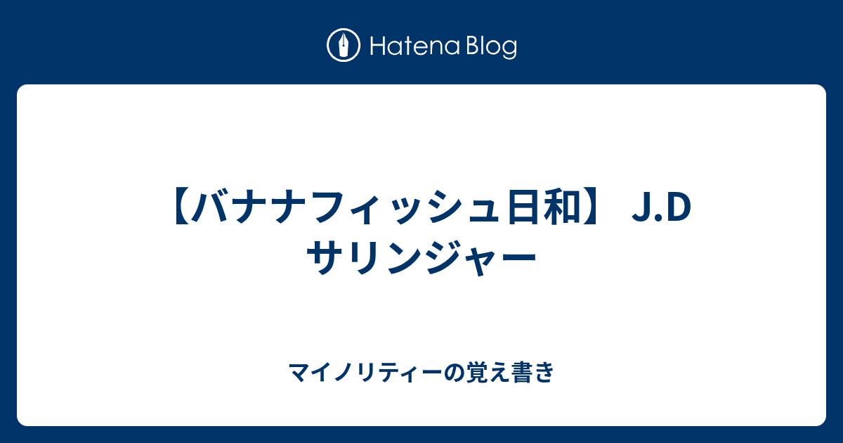 バナナフィッシュ日和 J D サリンジャー マイノリティーの覚え書き