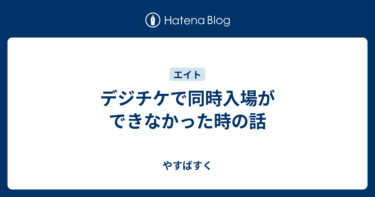 デジチケで同時入場ができなかった時の話 やすばすく