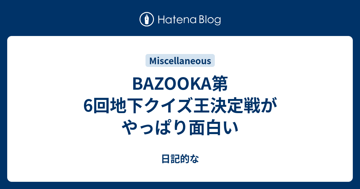Bazooka第6回地下クイズ王決定戦がやっぱり面白い 日記的な