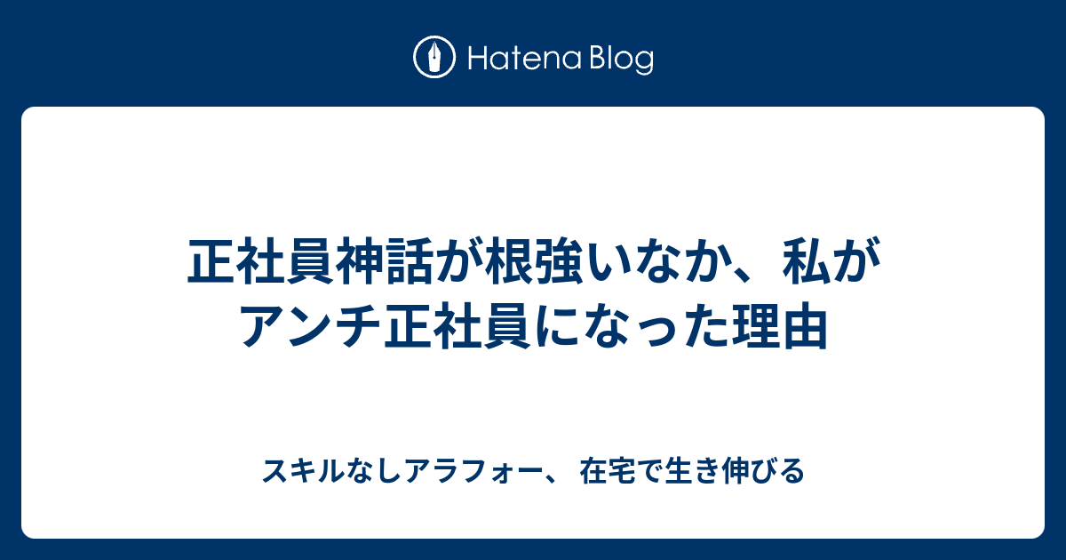 正社員神話が根強いなか 私がアンチ正社員になった理由 スキルなしアラフォー 在宅で生き伸びる