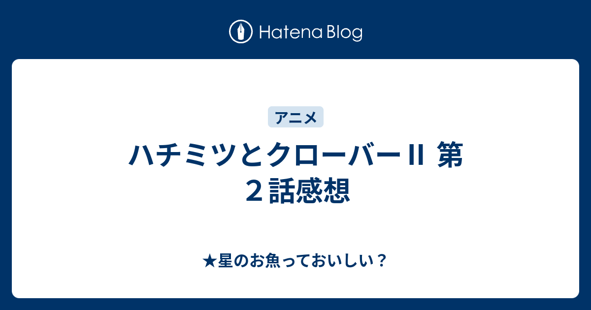 ハチミツとクローバー 第２話感想 星のお魚っておいしい