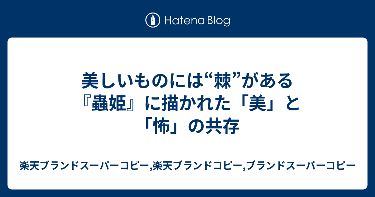 美しいものには 棘 がある 蟲姫 に描かれた 美 と 怖 の共存 楽天ブランドスーパーコピー 楽天ブランドコピー ブランドスーパーコピー