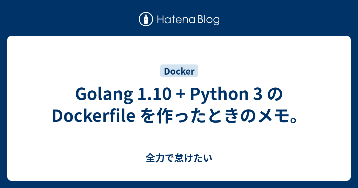 Golang 1.10 + Python 3 の Dockerfile を作ったときのメモ。 - 全力で怠けたい