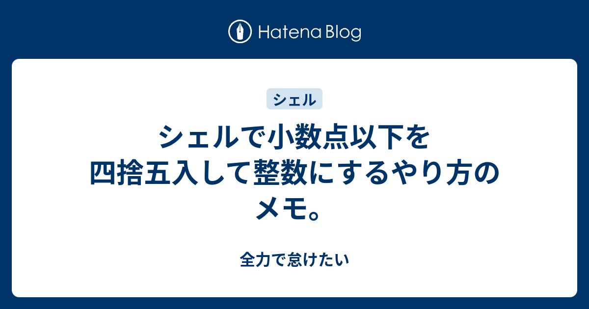 シェルで小数点以下を四捨五入して整数にするやり方のメモ 全力で怠けたい