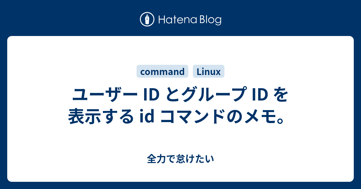 ユーザー Id とグループ Id を表示する Id コマンドのメモ 全力で怠けたい