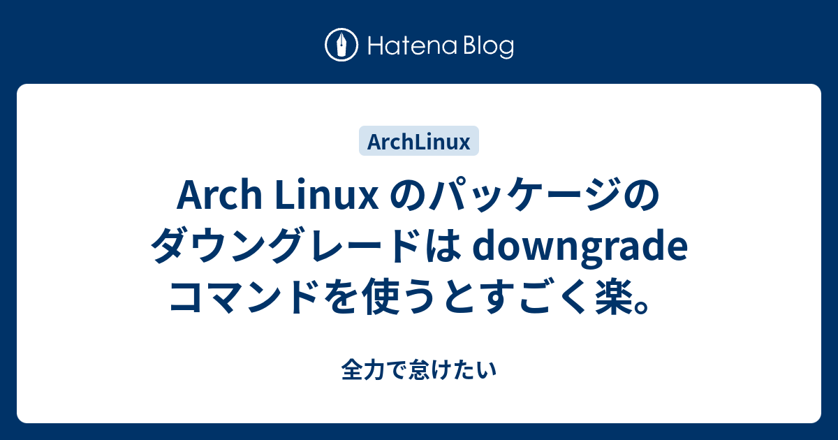 Arch Linux のパッケージのダウングレードは downgrade コマンドを使うとすごく楽。 全力で怠けたい