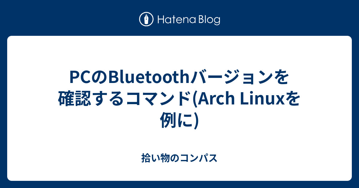 Pcのbluetoothバージョンを確認するコマンド Arch Linuxを例に 拾い物のコンパス