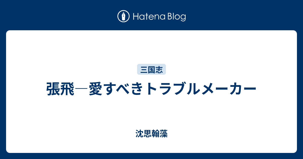張飛 愛すべきトラブルメーカー 沈思翰藻