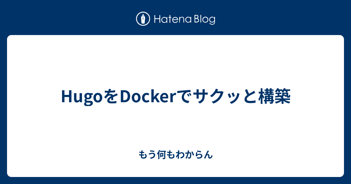 HugoをDockerでサクッと構築 - もう何もわからん