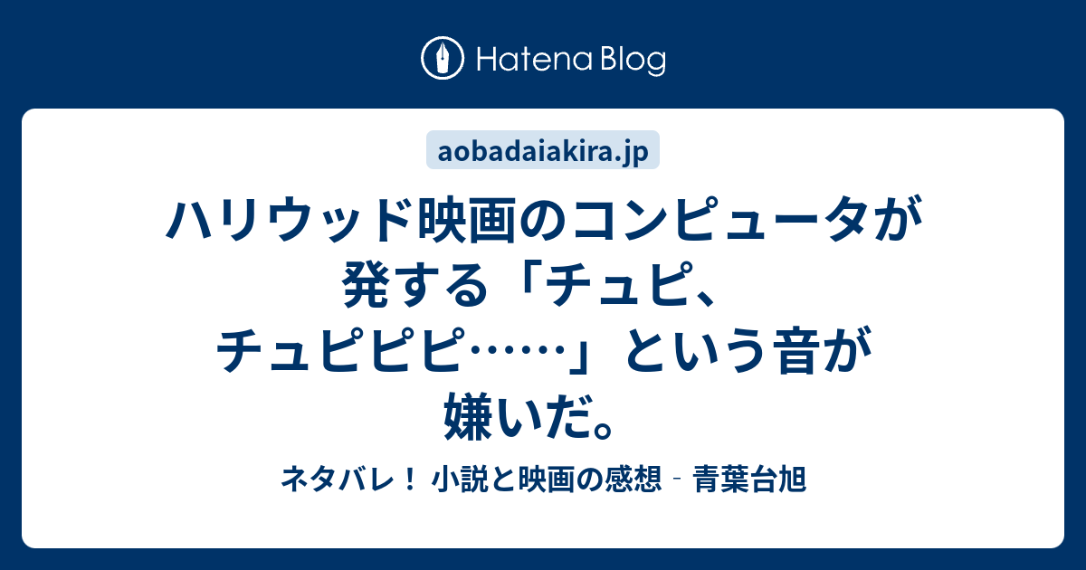 ハリウッド映画のコンピュータが発する チュピ チュピピピ という音が嫌いだ ネタバレ 小説と映画の感想 青葉台旭