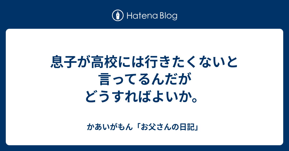 息子が高校には行きたくないと言ってるんだがどうすればよいか かあいがもん お父さんの日記