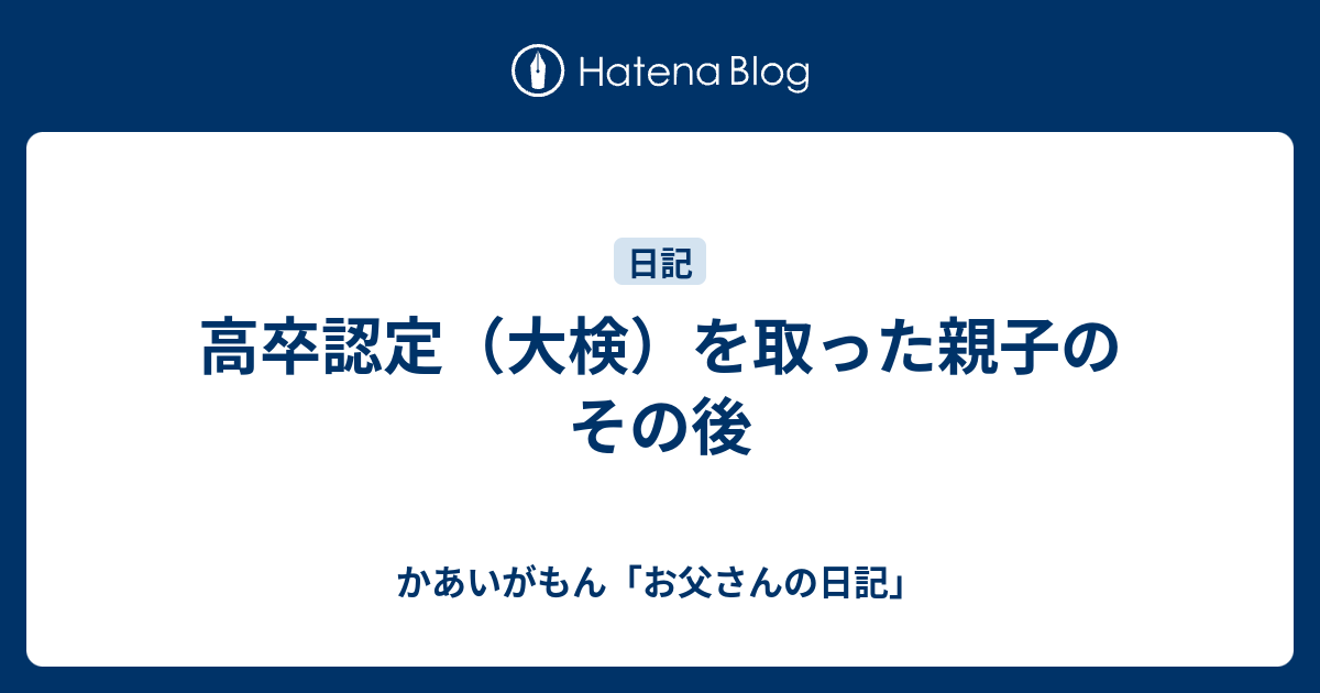高卒認定（大検）を取った親子のその後 - かあいがもん「お父さんの日記」