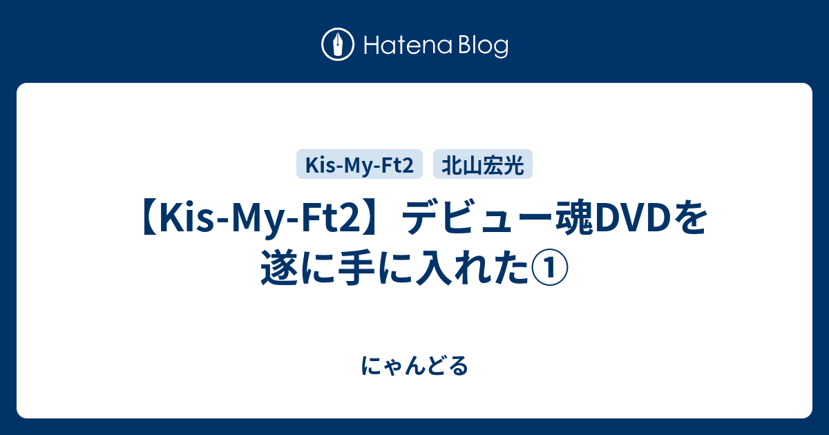 Kis My Ft2 デビュー魂dvdを遂に手に入れた にゃんどる