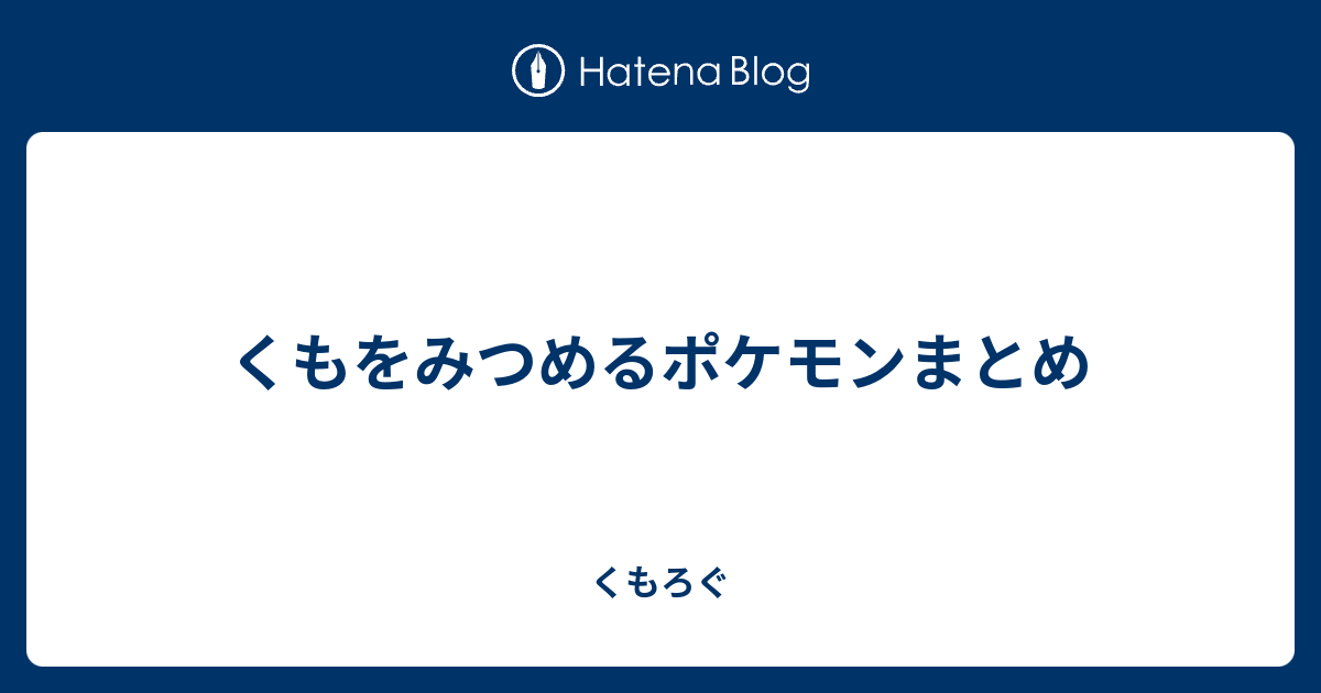 くもをみつめるポケモンまとめ くもろぐ