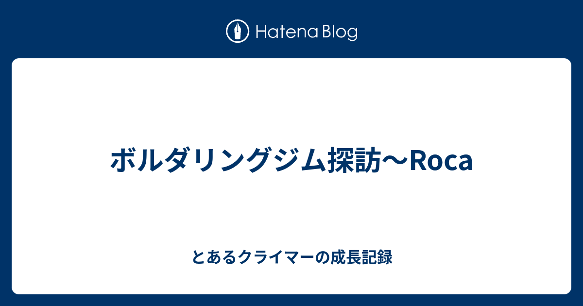 ボルダリングジム探訪 Roca とあるクライマーの成長記録