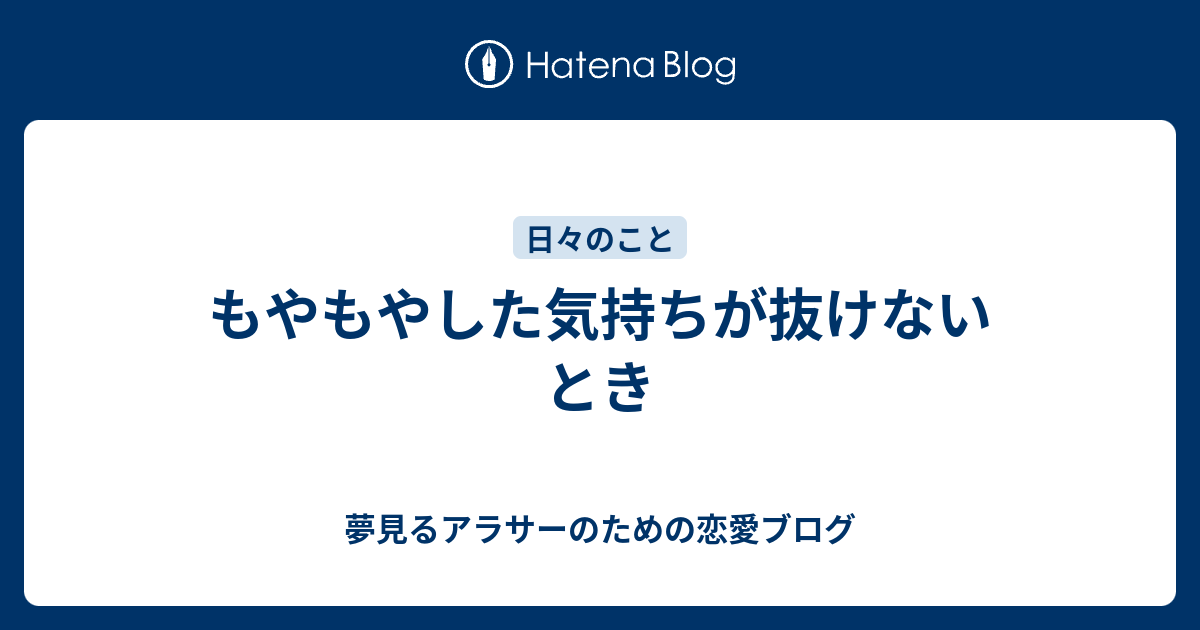 もやもやした気持ちが抜けないとき - 夢見るアラサーのための恋愛ブログ