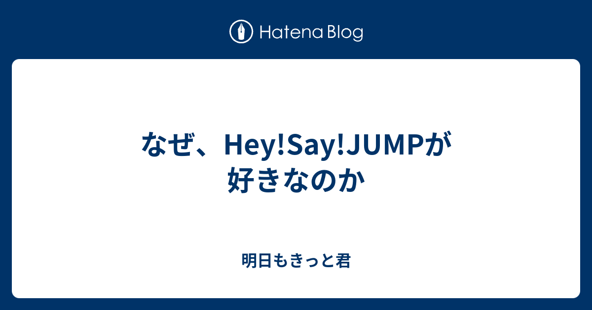 なぜ Hey Say Jumpが好きなのか 明日もきっと君