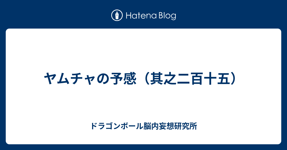 ヤムチャの予感 其之二百十五 ドラゴンボール脳内妄想研究所