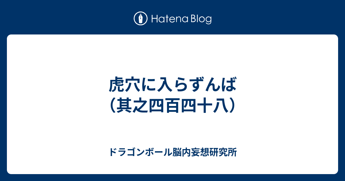 虎穴に入らずんば 其之四百四十八 ドラゴンボール脳内妄想研究所