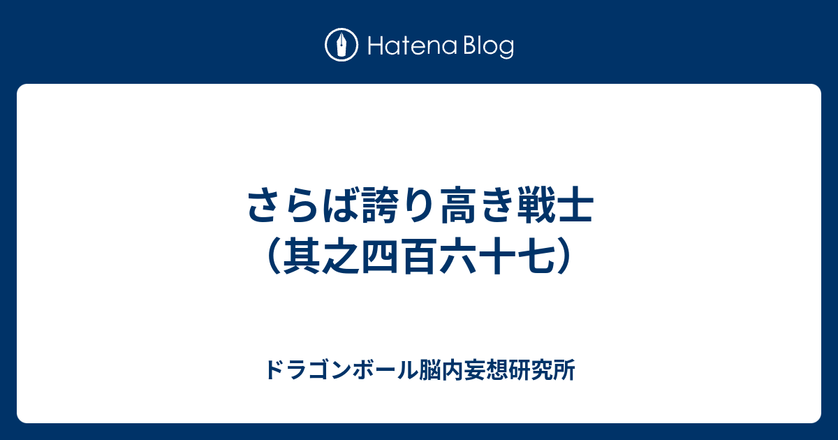 さらば誇り高き戦士 其之四百六十七 ドラゴンボール脳内妄想研究所