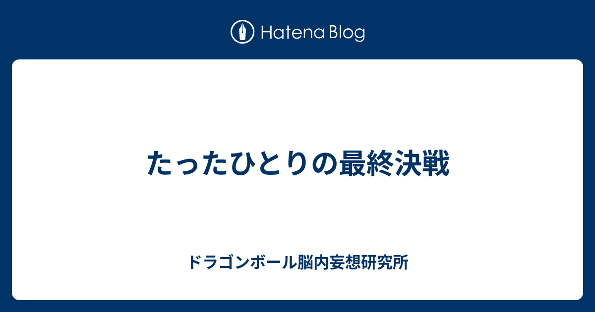 たったひとりの最終決戦 ドラゴンボール脳内妄想研究所