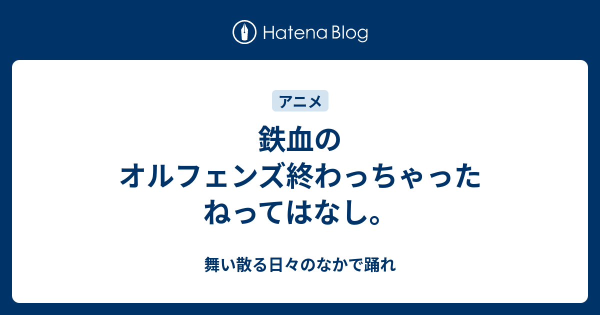 鉄血のオルフェンズ終わっちゃったねってはなし 舞い散る日々のなかで踊れ