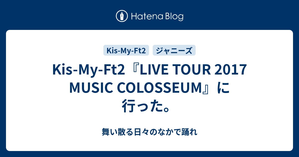 Kis My Ft2 Live Tour 17 Music Colosseum に行った 舞い散る日々のなかで踊れ