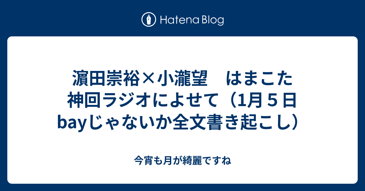 濵田崇裕 小瀧望 はまこた神回ラジオによせて 1月５日bayじゃないか全文書き起こし 今宵も月が綺麗ですね