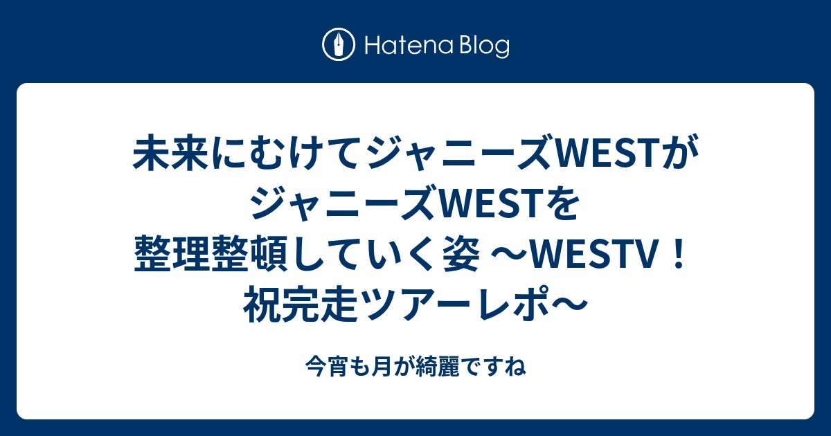 未来にむけてジャニーズwestがジャニーズwestを整理整頓していく姿 Westv 祝完走ツアーレポ 今宵も月が綺麗ですね